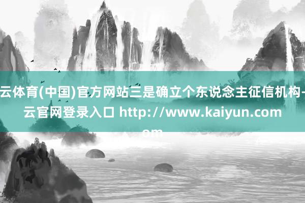 开云体育(中国)官方网站三是确立个东说念主征信机构-开云官网登录入口 http://www.kaiyun.com