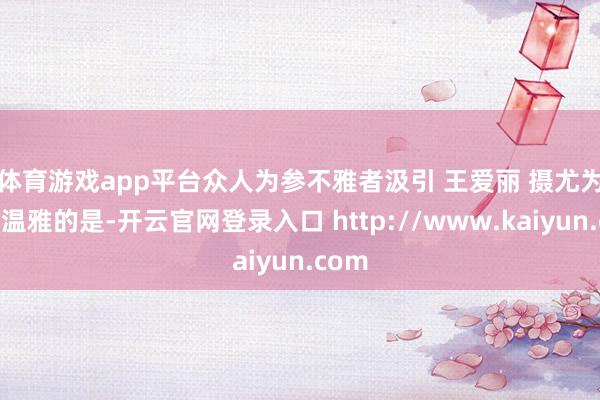 体育游戏app平台众人为参不雅者汲引 王爱丽 摄　　尤为值得温雅的是-开云官网登录入口 http://www.kaiyun.com