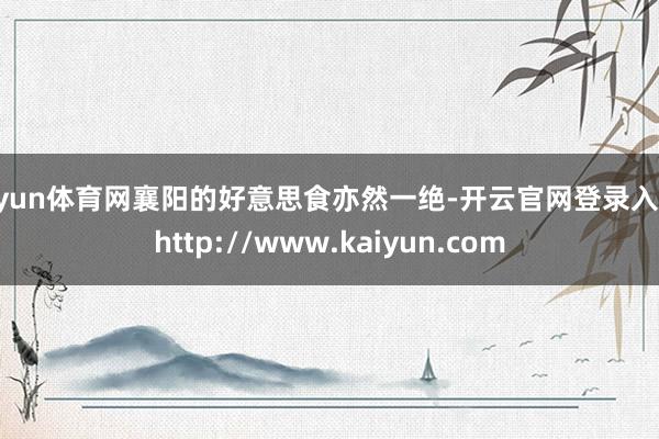开yun体育网襄阳的好意思食亦然一绝-开云官网登录入口 http://www.kaiyun.com