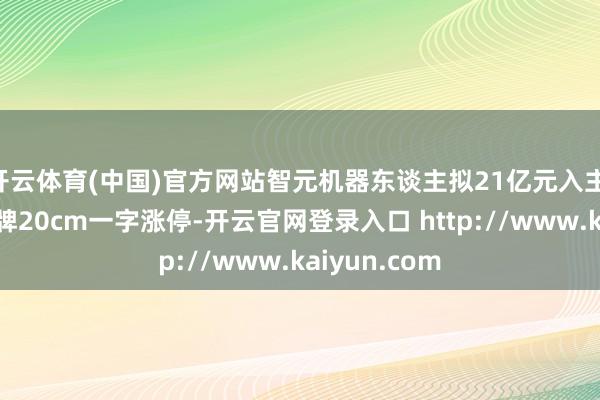 开云体育(中国)官方网站智元机器东谈主拟21亿元入主 上纬新材复牌20cm一字涨停-开云官网登录入口 http://www.kaiyun.com