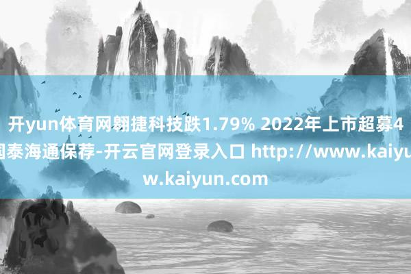 开yun体育网翱捷科技跌1.79% 2022年上市超募42亿元国泰海通保荐-开云官网登录入口 http://www.kaiyun.com