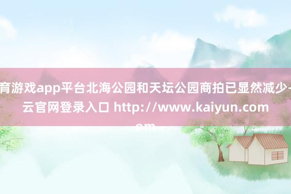 体育游戏app平台北海公园和天坛公园商拍已显然减少-开云官网登录入口 http://www.kaiyun.com