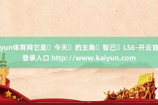 开yun体育网它是‬今天‬的主角‬智己‬LS6-开云官网登录入口 http://www.kaiyun.com