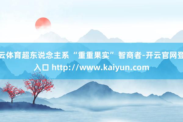 开云体育超东说念主系 “重重果实” 智商者-开云官网登录入口 http://www.kaiyun.com