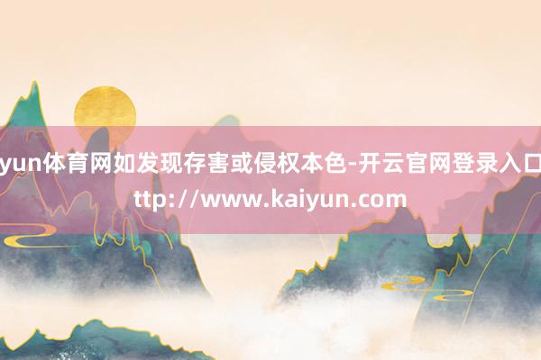 开yun体育网如发现存害或侵权本色-开云官网登录入口 http://www.kaiyun.com