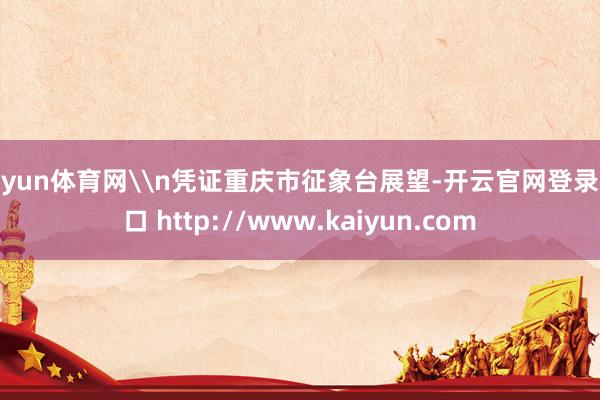 开yun体育网\n凭证重庆市征象台展望-开云官网登录入口 http://www.kaiyun.com