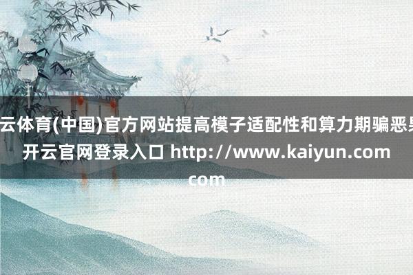 开云体育(中国)官方网站提高模子适配性和算力期骗恶果-开云官网登录入口 http://www.kaiyun.com