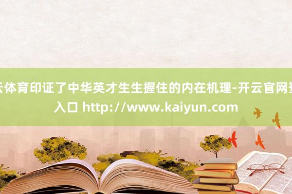 开云体育印证了中华英才生生握住的内在机理-开云官网登录入口 http://www.kaiyun.com