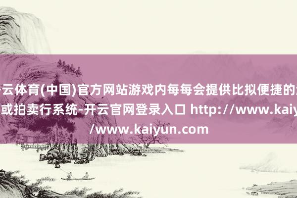 开云体育(中国)官方网站游戏内每每会提供比拟便捷的濒临面交游或拍卖行系统-开云官网登录入口 http://www.kaiyun.com
