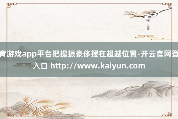 体育游戏app平台把提振豪侈摆在超越位置-开云官网登录入口 http://www.kaiyun.com