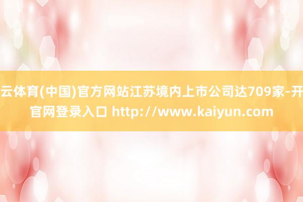 开云体育(中国)官方网站江苏境内上市公司达709家-开云官网登录入口 http://www.kaiyun.com