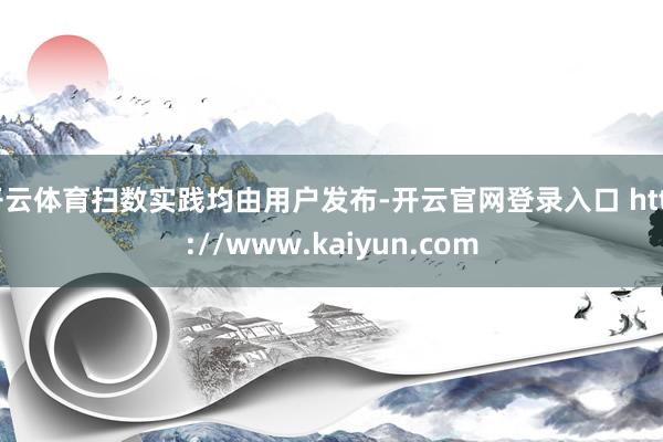 开云体育扫数实践均由用户发布-开云官网登录入口 http://www.kaiyun.com