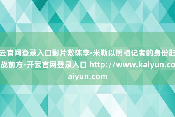 开云官网登录入口影片敷陈李·米勒以照相记者的身份赶赴二战前方-开云官网登录入口 http://www.kaiyun.com