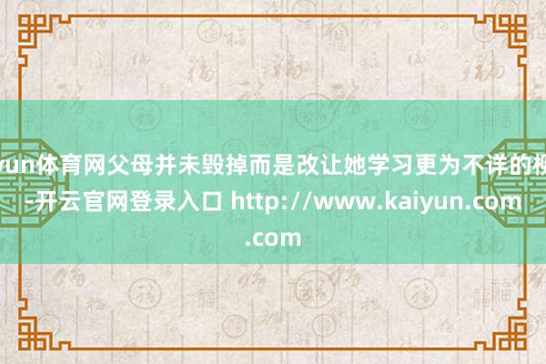 开yun体育网父母并未毁掉而是改让她学习更为不详的柳琴-开云官网登录入口 http://www.kaiyun.com