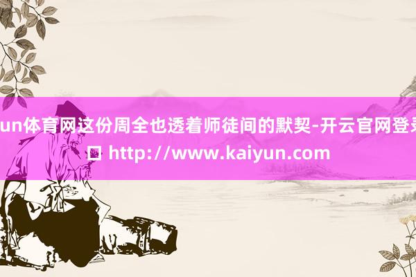 开yun体育网这份周全也透着师徒间的默契-开云官网登录入口 http://www.kaiyun.com
