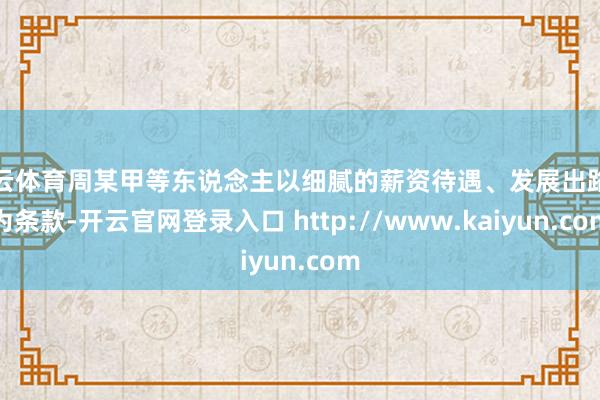 开云体育周某甲等东说念主以细腻的薪资待遇、发展出路等为条款-开云官网登录入口 http://www.kaiyun.com