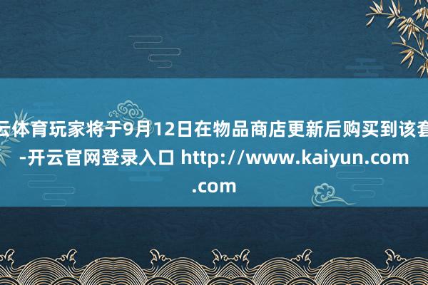 开云体育玩家将于9月12日在物品商店更新后购买到该套装-开云官网登录入口 http://www.kaiyun.com