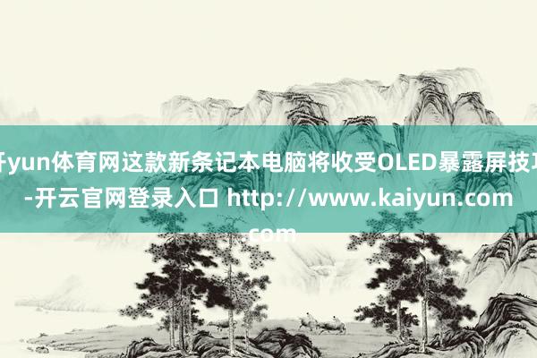 开yun体育网这款新条记本电脑将收受OLED暴露屏技巧-开云官网登录入口 http://www.kaiyun.com