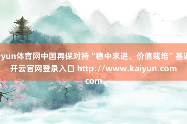 开yun体育网中国再保对持“稳中求进、价值栽培”基调-开云官网登录入口 http://www.kaiyun.com