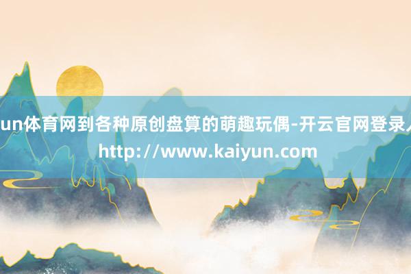 开yun体育网到各种原创盘算的萌趣玩偶-开云官网登录入口 http://www.kaiyun.com