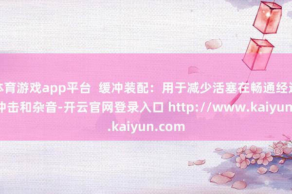 体育游戏app平台  缓冲装配：用于减少活塞在畅通经过中的冲击和杂音-开云官网登录入口 http://www.kaiyun.com