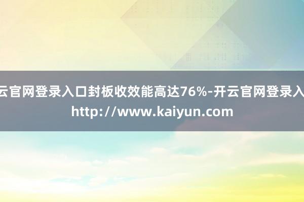 开云官网登录入口封板收效能高达76%-开云官网登录入口 http://www.kaiyun.com