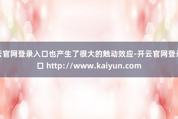 开云官网登录入口也产生了很大的触动效应-开云官网登录入口 http://www.kaiyun.com