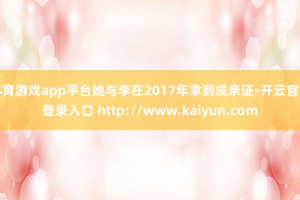 体育游戏app平台她与李在2017年拿到成亲证-开云官网登录入口 http://www.kaiyun.com