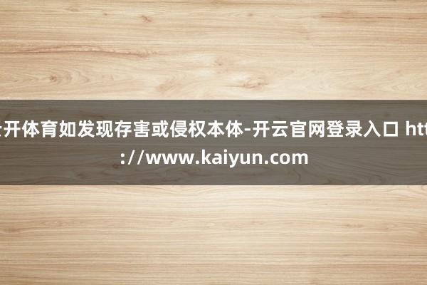 云开体育如发现存害或侵权本体-开云官网登录入口 http://www.kaiyun.com
