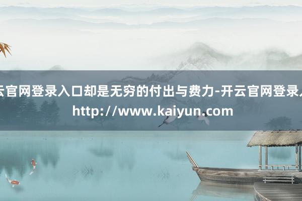 开云官网登录入口却是无穷的付出与费力-开云官网登录入口 http://www.kaiyun.com