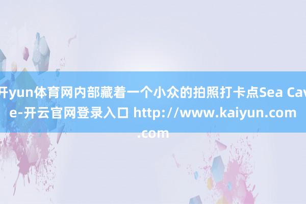 开yun体育网内部藏着一个小众的拍照打卡点Sea Cave-开云官网登录入口 http://www.kaiyun.com