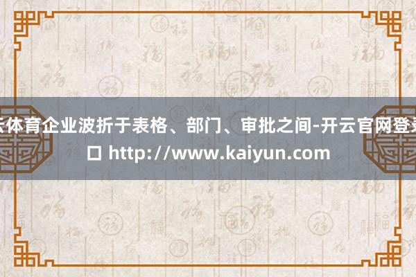 开云体育企业波折于表格、部门、审批之间-开云官网登录入口 http://www.kaiyun.com