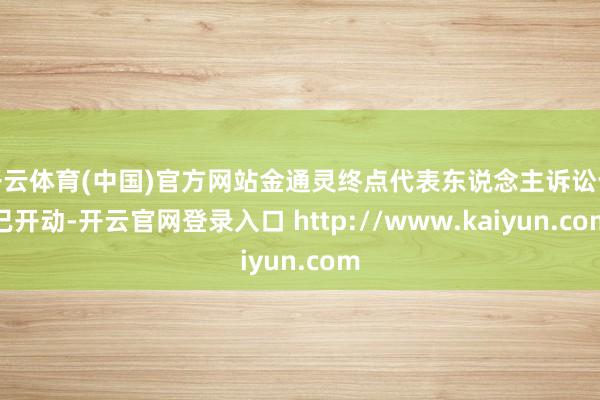 开云体育(中国)官方网站金通灵终点代表东说念主诉讼也已开动-开云官网登录入口 http://www.kaiyun.com