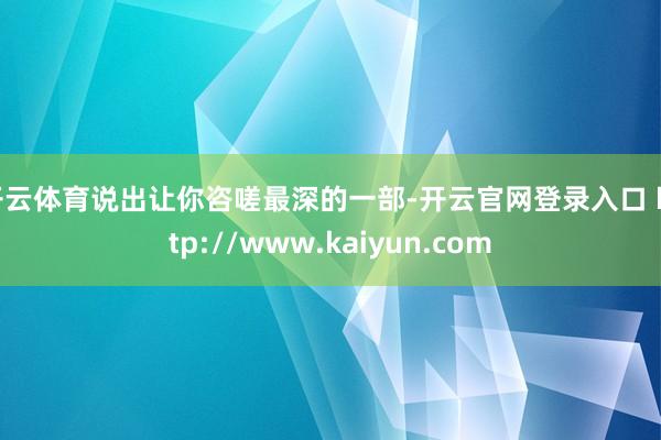 开云体育说出让你咨嗟最深的一部-开云官网登录入口 http://www.kaiyun.com