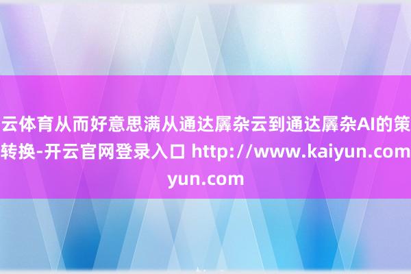 开云体育从而好意思满从通达羼杂云到通达羼杂AI的策略转换-开云官网登录入口 http://www.kaiyun.com