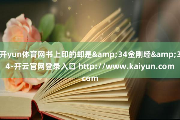 开yun体育网书上印的却是&34金刚经&34-开云官网登录入口 http://www.kaiyun.com