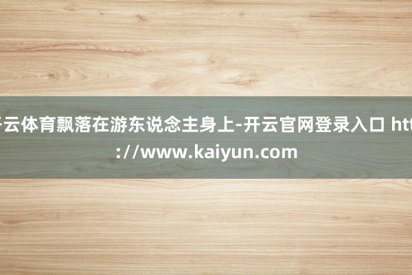 开云体育飘落在游东说念主身上-开云官网登录入口 http://www.kaiyun.com
