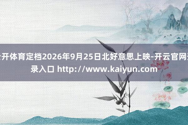 云开体育定档2026年9月25日北好意思上映-开云官网登录入口 http://www.kaiyun.com