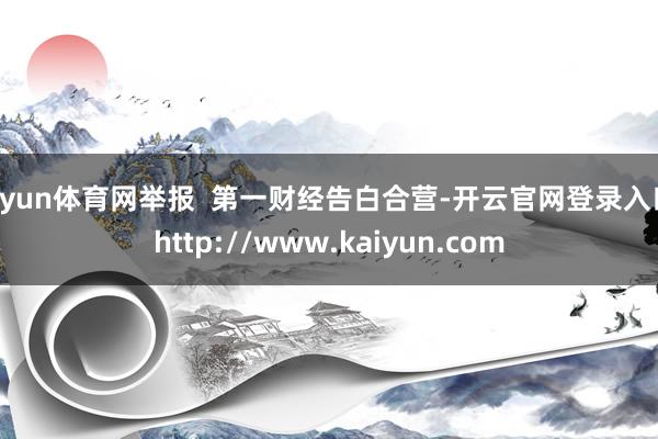 开yun体育网举报 第一财经告白合营-开云官网登录入口 http://www.kaiyun.com