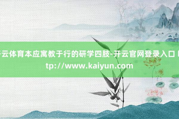 开云体育本应寓教于行的研学四肢-开云官网登录入口 http://www.kaiyun.com