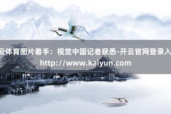 开云体育图片着手：视觉中国记者获悉-开云官网登录入口 http://www.kaiyun.com