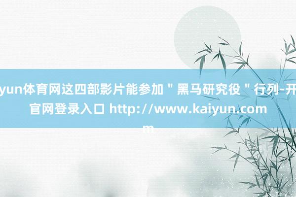 开yun体育网这四部影片能参加＂黑马研究役＂行列-开云官网登录入口 http://www.kaiyun.com