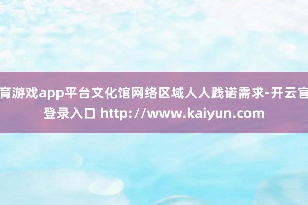 体育游戏app平台文化馆网络区域人人践诺需求-开云官网登录入口 http://www.kaiyun.com