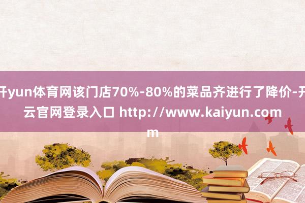 开yun体育网该门店70%-80%的菜品齐进行了降价-开云官网登录入口 http://www.kaiyun.com