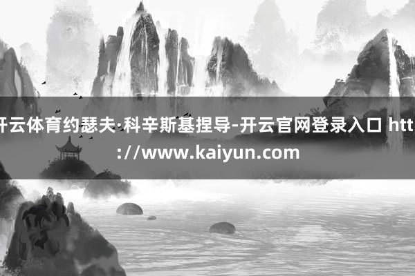 开云体育约瑟夫·科辛斯基捏导-开云官网登录入口 http://www.kaiyun.com