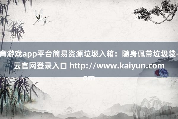 体育游戏app平台简易资源垃圾入箱:随身佩带垃圾袋-开云官网登录入口 http://www.kaiyun.com