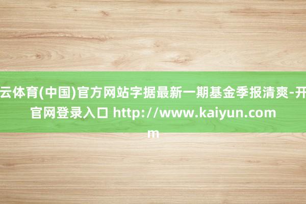 开云体育(中国)官方网站字据最新一期基金季报清爽-开云官网登录入口 http://www.kaiyun.com