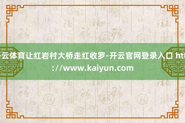 开云体育让红岩村大桥走红收罗-开云官网登录入口 http://www.kaiyun.com