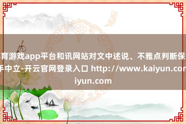 体育游戏app平台和讯网站对文中述说、不雅点判断保合手中立-开云官网登录入口 http://www.kaiyun.com