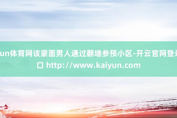 开yun体育网该蒙面男人通过翻墙参预小区-开云官网登录入口 http://www.kaiyun.com